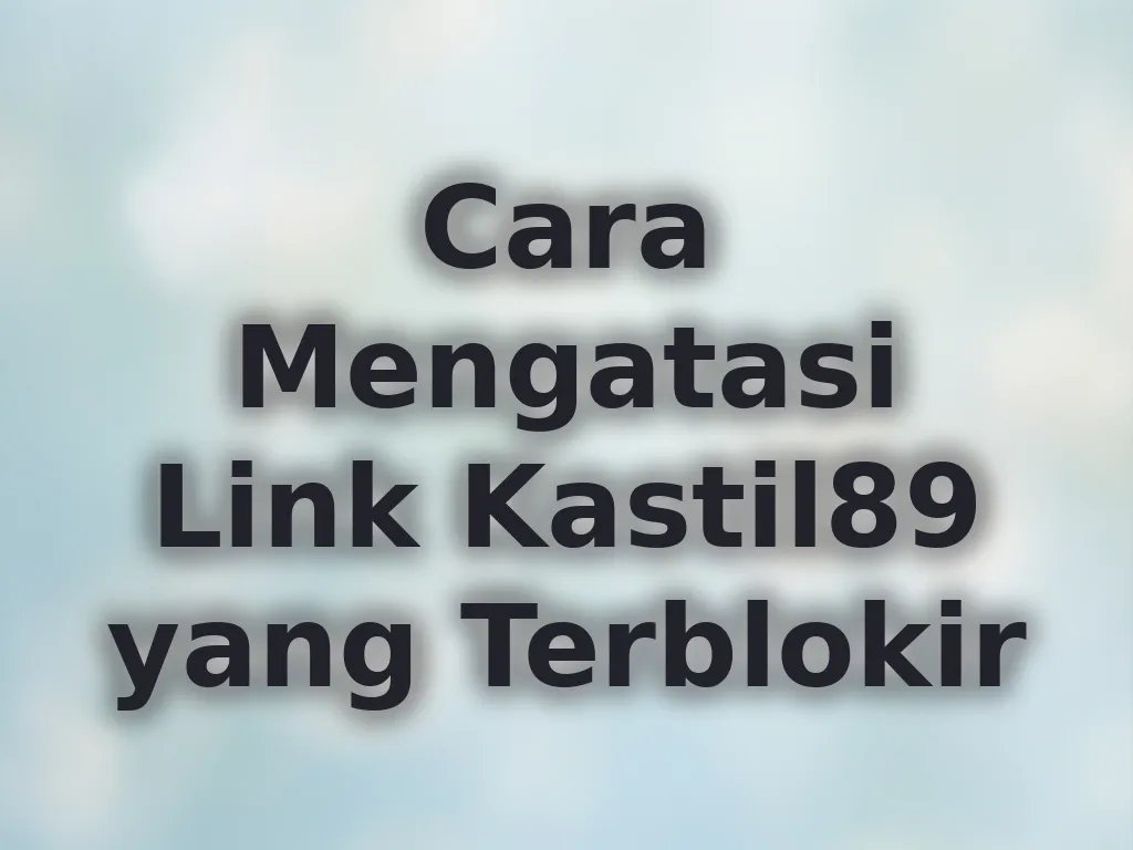 Cara Mengatasi Link Kastil89 yang Terblokir