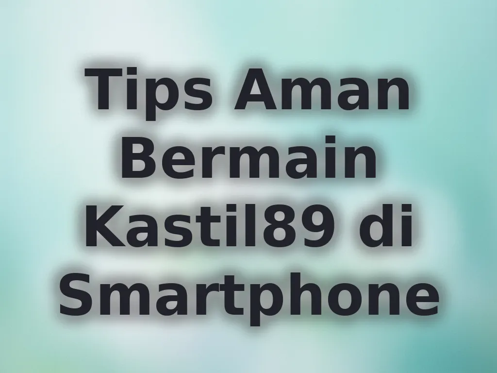 Tips Aman Bermain Kastil89 di Smartphone